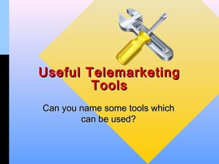 Useful Telemarketing
        Tools
Can you name some tools which
        can be used?
 