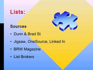 Lists:

Sources
• Dunn & Brad St
• Jigsaw, OneSource, Linked In
• BRW Magazine
• List Brokers
 