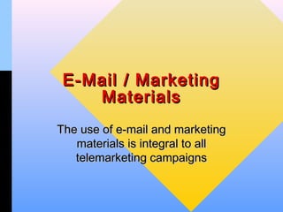 E-Mail / Marketing
    Materials
The use of e-mail and marketing
   materials is integral to all
   telemarketing campaigns
 