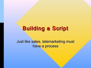 Building a Script

Just like sales, telemarketing must
           have a process
 