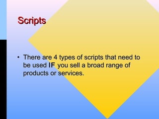 Scripts


• There are 4 types of scripts that need to
  be used IF you sell a broad range of
  products or services.
 