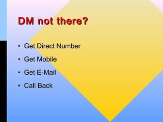 DM not there?

• Get Direct Number
• Get Mobile
• Get E-Mail
• Call Back
 