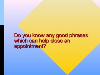 Do you know any good phrases
which can help close an
appointment?
 