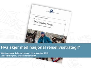 Hva skjer med nasjonal reiselivsstrategi?
Medlemsmøte Telemarkreiser, 15. november 2012
Lasse Billington, underdirektør NHD



                                                Nærings- og handelsdepartementet
 
