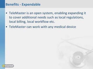 Benefits - Expendable

• TeleMaster is an open system, enabling expanding it
  to cover additional needs such as local regulations,
  local billing, local workflow etc.
• TeleMaster can work with any medical device
 