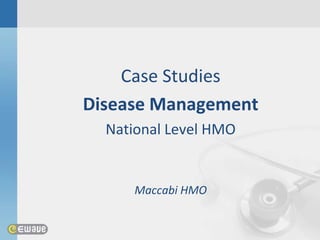 Case Studies
Disease Management
  National Level HMO


      Maccabi HMO
 