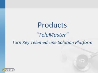 Products
           “TeleMaster”
Turn Key Telemedicine Solution Platform
 