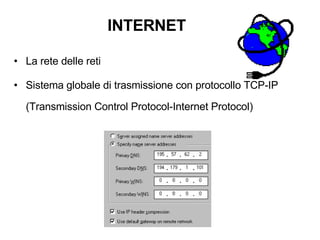 INTERNET La rete delle reti Sistema globale di trasmissione con protocollo TCP-IP (Transmission Control Protocol-Internet Protocol) 