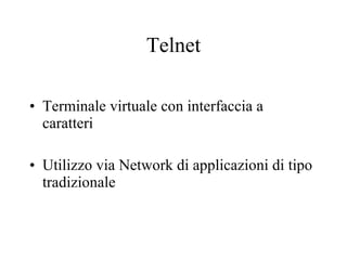 Telnet Terminale virtuale con interfaccia a caratteri Utilizzo via Network di applicazioni di tipo tradizionale 