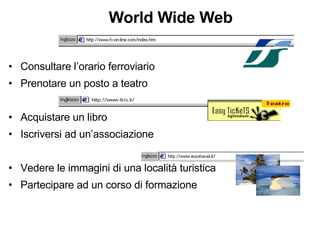 World Wide Web Consultare l’orario ferroviario Prenotare un posto a teatro Acquistare un libro Iscriversi ad un’associazione Vedere le immagini di una località turistica Partecipare ad un corso di formazione 