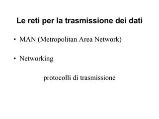 Le reti per la trasmissione dei dati MAN (Metropolitan Area Network) Networking protocolli di trasmissione 
