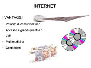 INTERNET I VANTAGGI Velocità di comunicazione Accesso a grandi quantità di dati Multimedialità Costi ridotti  