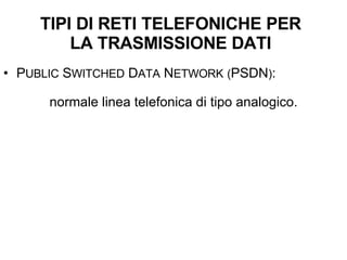 P UBLIC  S WITCHED  D ATA  N ETWORK   ( PSDN ) :  normale linea telefonica di tipo analogico. TIPI DI RETI TELEFONICHE PER LA TRASMISSIONE DATI 