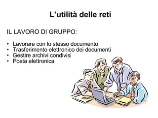 L’utilità delle reti IL LAVORO DI GRUPPO: Lavorare con lo stesso documento Trasferimento elettronico dei documenti Gestire archivi condivisi Posta elettronica 