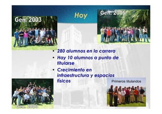 Hoy




• 280 alumnos en la carrera
• Hay 10 alumnos a punto de
  titularse
• Crecimiento en
  infraestructura y espacios
  físicos                  Primeros titulandos
 