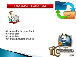 PROYECTOS TELEMÁTICOS
•Crear una Presentación Prezi
•Crear un blog
•Crear un Test
•Crear una Encuesta en Línea
 