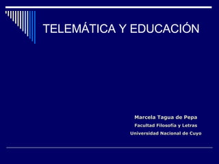 TELEMÁTICA Y EDUCACIÓN Marcela Tagua de Pepa Facultad Filosofía y Letras Universidad Nacional de Cuyo 