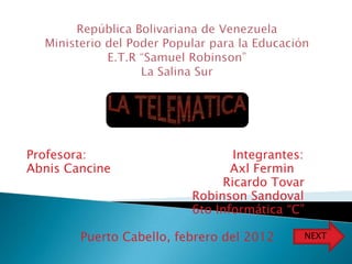 Profesora:                       Integrantes:
Abnis Cancine                    Axl Fermin
                               Ricardo Tovar
                          Robinson Sandoval
                          6to Informática “C”

        Puerto Cabello, febrero del 2012    NEXT
 