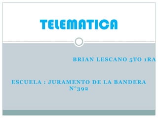 TELEMATICA
BRIAN LESCANO 5TO 1RA

ESCUELA : JURAMENTO DE LA BANDERA
N°392

 