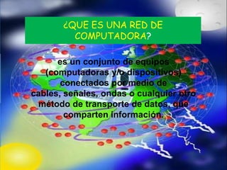 ¿QUE ES UNA RED DE
         COMPUTADORA?

      es un conjunto de equipos
   (computadoras y/o dispositivos)
       conectados por medio de
cables, señales, ondas o cualquier otro
  método de transporte de datos, que
        comparten información.
 