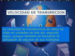 La velocidad de transferencia de datos se
mide en unidades de bits por segundo
(bps), aunque también es frecuente la
utilización de algunos de sus múltiples
 