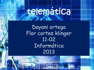Dayani ortega
Flor cortes klinger
       11-02
   Informática
       2013
 