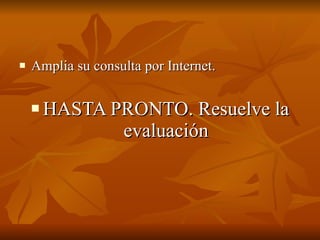Amplia su consulta por Internet. HASTA PRONTO. Resuelve la evaluación 