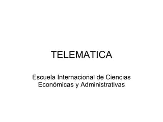 TELEMATICA Escuela Internacional de Ciencias Económicas y Administrativas 
