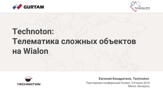Technoton:
Телематика сложных объектов
на Wialon
Евгений Кондратеня, Technoton
Партнерская конференция Gurtam, 3-6 июля 2018
Минск, Беларусь
 