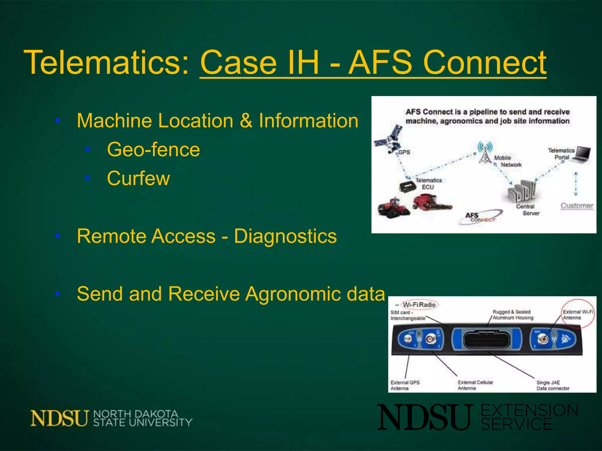 Telematics: Case IH - AFS Connect
• Machine Location & Information
• Geo-fence
• Curfew
• Remote Access - Diagnostics
• Send and Receive Agronomic data
 