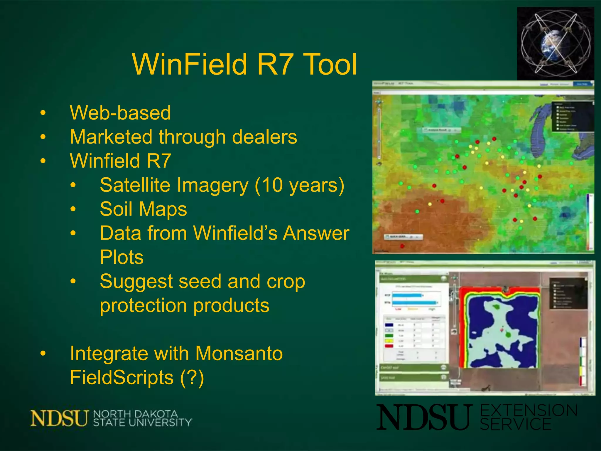 WinField R7 Tool
• Web-based
• Marketed through dealers
• Winfield R7
• Satellite Imagery (10 years)
• Soil Maps
• Data from Winfield’s Answer
Plots
• Suggest seed and crop
protection products
• Integrate with Monsanto
FieldScripts (?)
 
