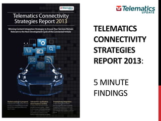 TELEMATICS
CONNECTIVITY
STRATEGIES
REPORT 2013:

5 MINUTE
FINDINGS
 