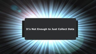 It’s Not Enough to Just Collect Data
 