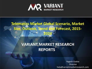 Variant Market Research 1
Telematics Market Global Scenario, Market
Size, Outlook, Trend and Forecast, 2015-
2024
Yogesh Godse
Director
help@variantmarketresearch.com
 