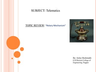 SUBJECT: Telematics
TOPIC REVIEW: “Rotary Mechanism”
By: Juilee Deshmukh
G.H Raisoni College of
Engineering, Nagpur
 