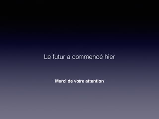 Merci de votre attention
Le futur a commencé hier
 