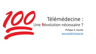 Télémédecine :
Une Révolution nécessaire ?
Philippe A. Coucke
pcoucke@chuliege.be
 