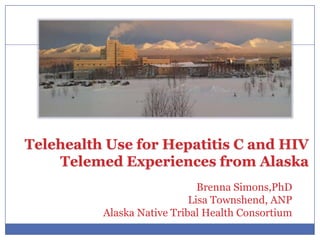 Telehealth Use for Hepatitis C and HIV
    Telemed Experiences from Alaska
                              Brenna Simons,PhD
                            Lisa Townshend, ANP
          Alaska Native Tribal Health Consortium
 