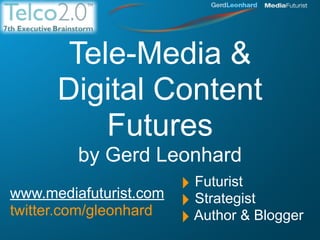 Tele-Media &
      Digital Content
          Futures
         by Gerd Leonhard
www.mediafuturist.com
                        ‣ Futurist
twitter.com/gleonhard
                        ‣ Strategist
                        ‣ Author & Blogger
 