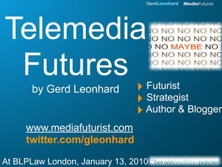 Telemedia
 Futures
      by Gerd Leonhard         ‣ Futurist
                               ‣ Strategist
                               ‣ Author & Blogger
     www.mediafuturist.com
     twitter.com/gleonhard

At BLPLaw London, January 13, 2010
 