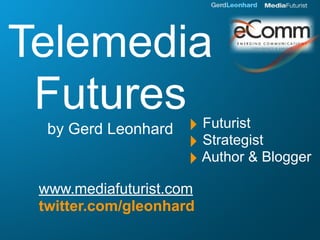 Telemedia
 Futures ‣             Futurist
  by Gerd Leonhard
                     ‣ Strategist
                     ‣ Author & Blogger
 www.mediafuturist.com
 twitter.com/gleonhard
 