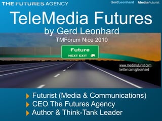 TeleMedia Futures
      by Gerd Leonhard
         TMForum Nice 2010



                             www.mediafuturist.com
                             twitter.com/gleonhard




 ‣ Futurist (Media & Communications)
 ‣ CEO The Futures Agency
 ‣ Author & Think-Tank Leader
 