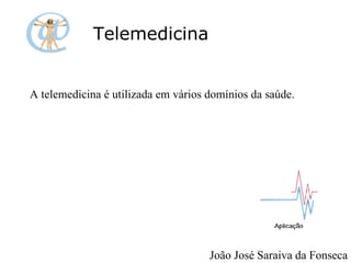 Telemedicina A telemedicina é utilizada em vários domínios da saúde.  João José Saraiva da Fonseca 