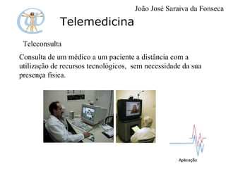 Telemedicina Teleconsulta Consulta de um médico a um paciente a distância com a utilização de recursos tecnológicos,  sem necessidade da sua presença física. João José Saraiva da Fonseca 