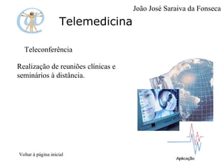 Telemedicina Teleconferência Realização de reuniões clínicas e seminários à distância. Voltar à página inicial João José Saraiva da Fonseca 
