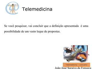 Se você pesquisar, vai concluir que a definição apresentada  é uma possibilidade de um vasto leque de propostas.  Telemedicina João José Saraiva da Fonseca 