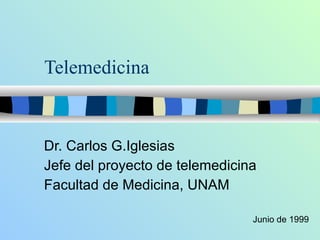 Telemedicina Dr. Carlos G.Iglesias Jefe del proyecto de telemedicina Facultad de Medicina, UNAM Junio de 1999 