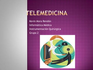 TELEMEDICINA Kevin Mora Rendón Informática Médica Instrumentación Quirúrgica Grupo 2 