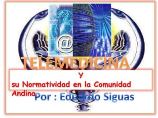 TELEMEDICINA  Y  su Normatividad en la Comunidad Andina  Por : Eduardo Siguas  