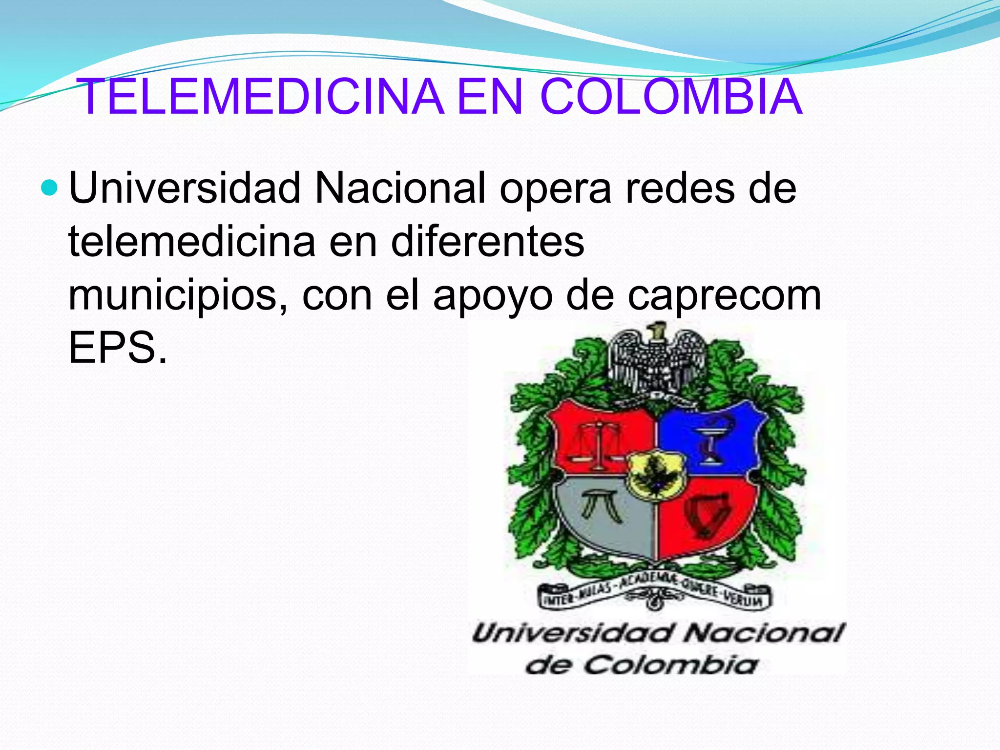 TELEMEDICINA EN COLOMBIAUniversidad Nacional opera redes de telemedicina en diferentes municipios, con el apoyo de caprecom EPS.
